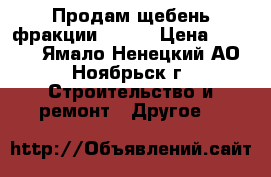 Продам щебень фракции 20-40 › Цена ­ 2 200 - Ямало-Ненецкий АО, Ноябрьск г. Строительство и ремонт » Другое   